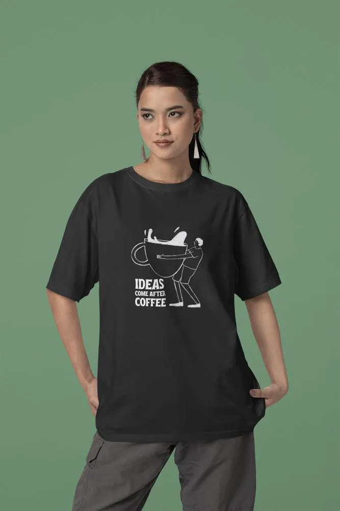 Ideas Comes After Coffee - Unisex Oversized Cotton Graphic Printed T-Shirt